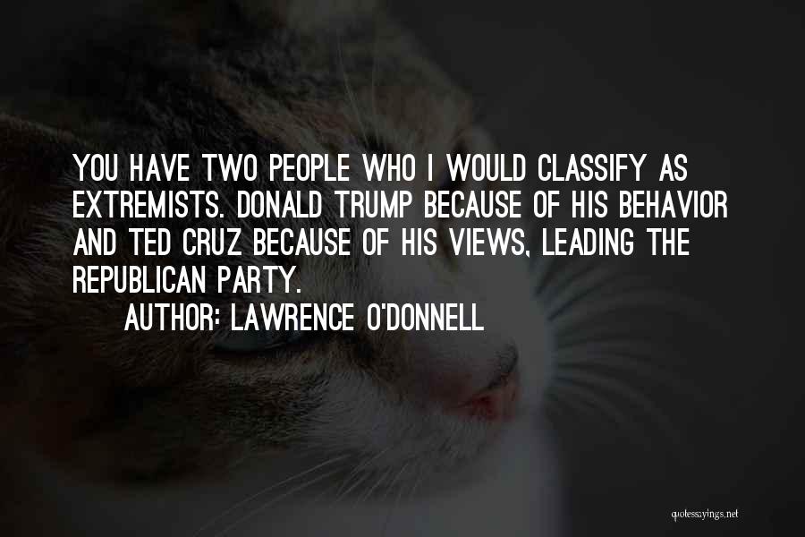 Lawrence O'Donnell Quotes: You Have Two People Who I Would Classify As Extremists. Donald Trump Because Of His Behavior And Ted Cruz Because