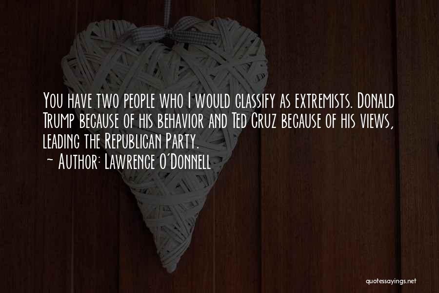 Lawrence O'Donnell Quotes: You Have Two People Who I Would Classify As Extremists. Donald Trump Because Of His Behavior And Ted Cruz Because