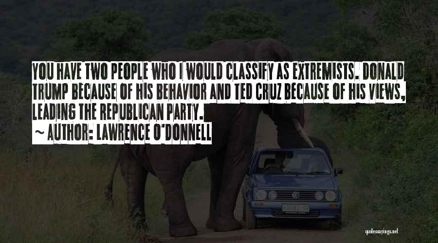 Lawrence O'Donnell Quotes: You Have Two People Who I Would Classify As Extremists. Donald Trump Because Of His Behavior And Ted Cruz Because