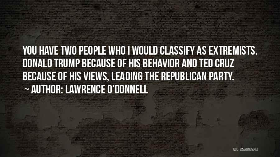 Lawrence O'Donnell Quotes: You Have Two People Who I Would Classify As Extremists. Donald Trump Because Of His Behavior And Ted Cruz Because