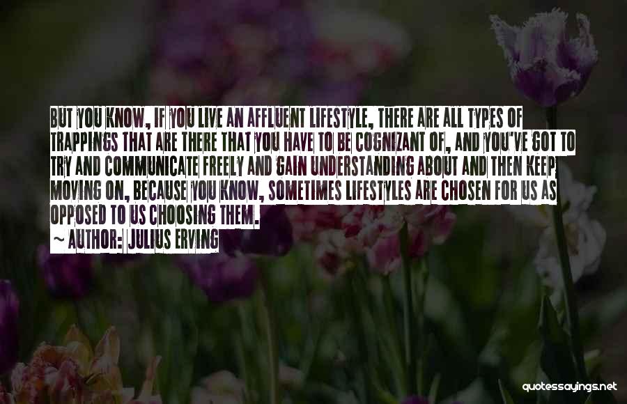 Julius Erving Quotes: But You Know, If You Live An Affluent Lifestyle, There Are All Types Of Trappings That Are There That You