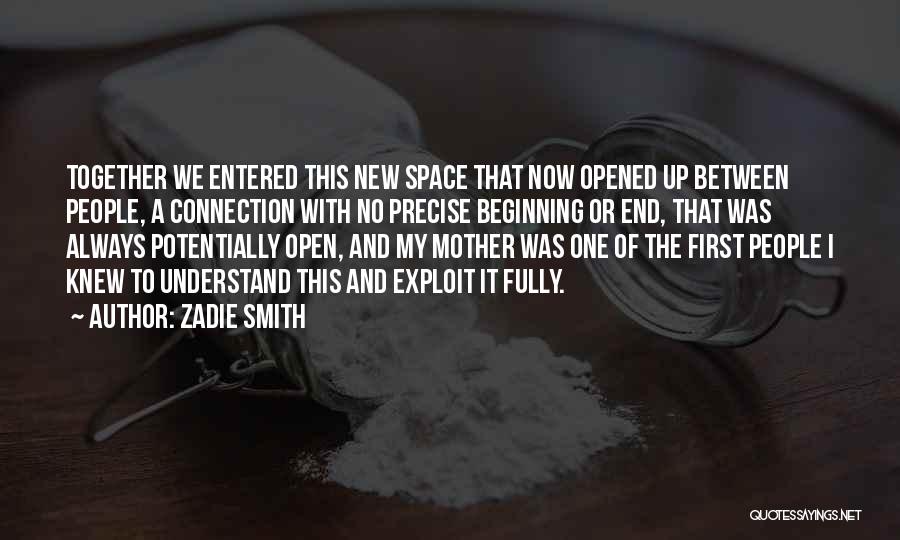 Zadie Smith Quotes: Together We Entered This New Space That Now Opened Up Between People, A Connection With No Precise Beginning Or End,