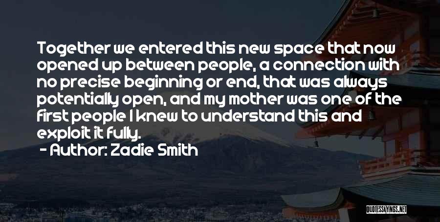 Zadie Smith Quotes: Together We Entered This New Space That Now Opened Up Between People, A Connection With No Precise Beginning Or End,