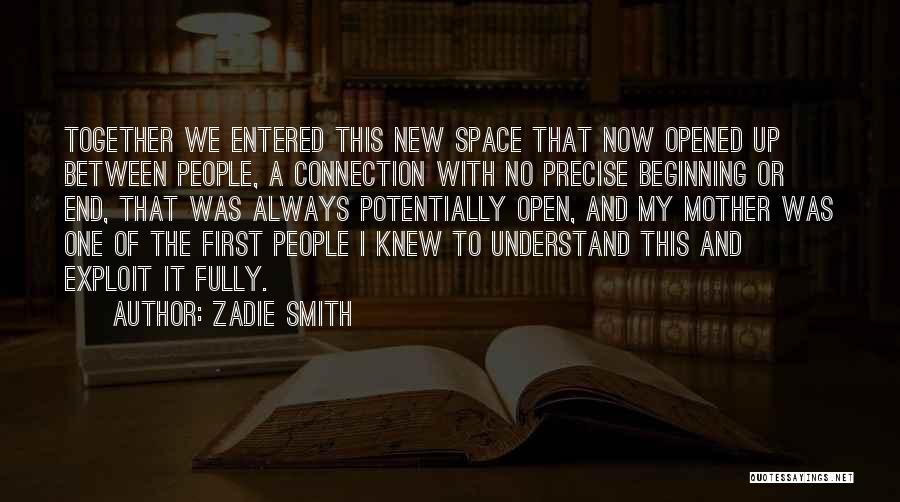 Zadie Smith Quotes: Together We Entered This New Space That Now Opened Up Between People, A Connection With No Precise Beginning Or End,