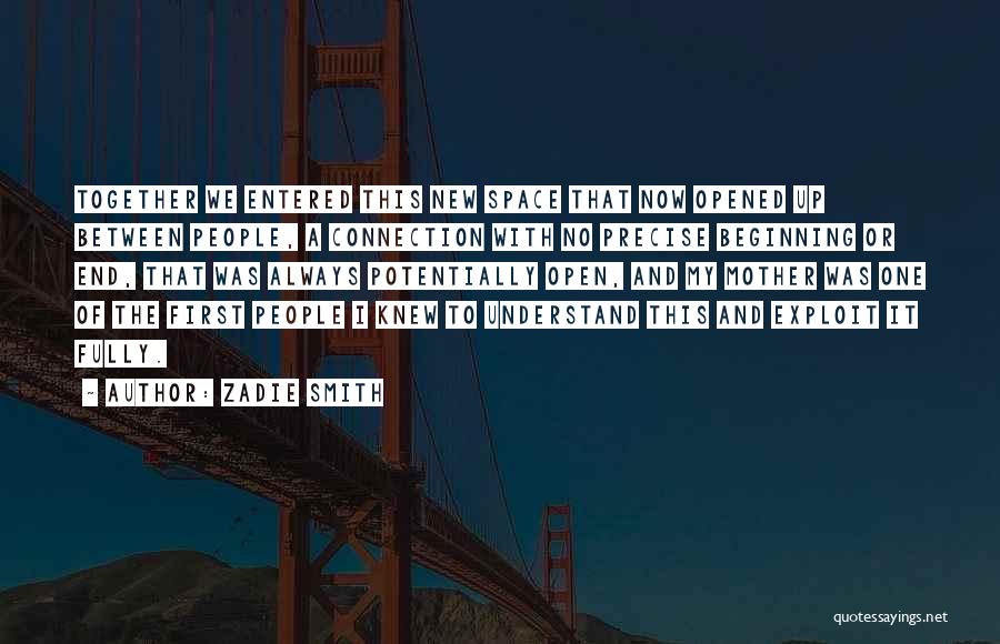 Zadie Smith Quotes: Together We Entered This New Space That Now Opened Up Between People, A Connection With No Precise Beginning Or End,