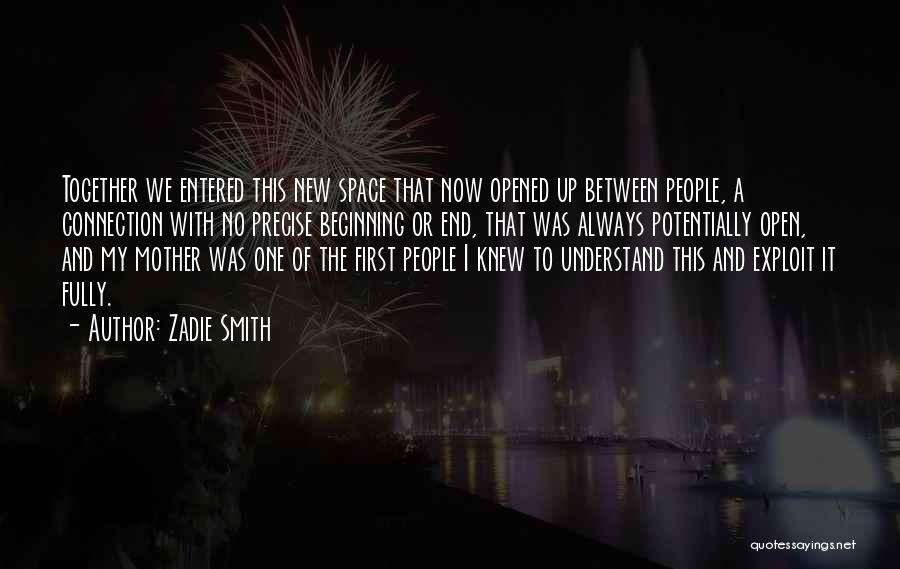 Zadie Smith Quotes: Together We Entered This New Space That Now Opened Up Between People, A Connection With No Precise Beginning Or End,