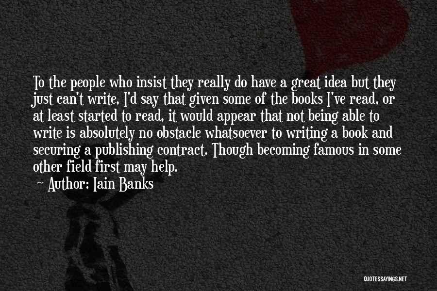 Iain Banks Quotes: To The People Who Insist They Really Do Have A Great Idea But They Just Can't Write, I'd Say That