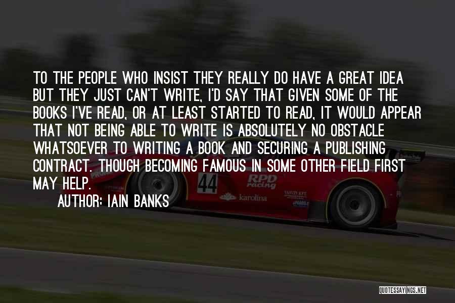 Iain Banks Quotes: To The People Who Insist They Really Do Have A Great Idea But They Just Can't Write, I'd Say That
