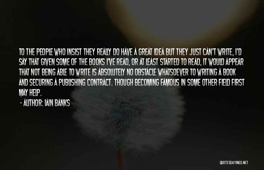 Iain Banks Quotes: To The People Who Insist They Really Do Have A Great Idea But They Just Can't Write, I'd Say That