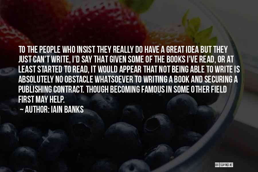 Iain Banks Quotes: To The People Who Insist They Really Do Have A Great Idea But They Just Can't Write, I'd Say That