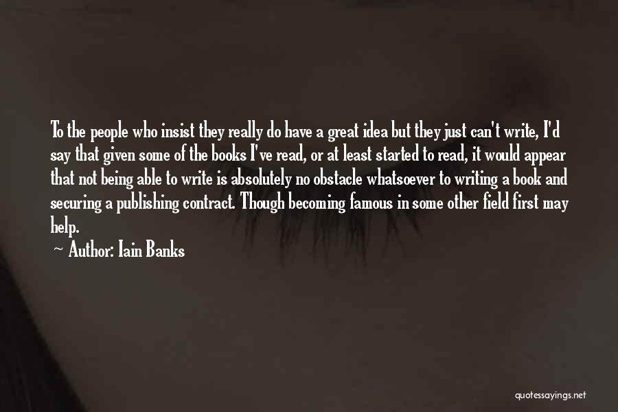 Iain Banks Quotes: To The People Who Insist They Really Do Have A Great Idea But They Just Can't Write, I'd Say That