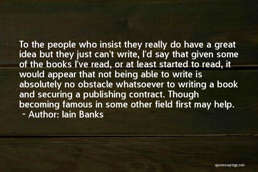 Iain Banks Quotes: To The People Who Insist They Really Do Have A Great Idea But They Just Can't Write, I'd Say That