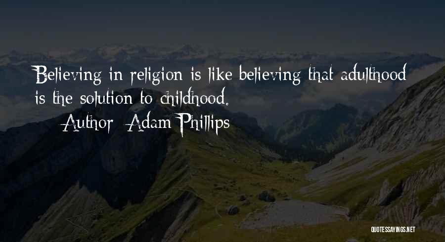 Adam Phillips Quotes: Believing In Religion Is Like Believing That Adulthood Is The Solution To Childhood.