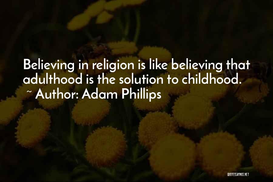 Adam Phillips Quotes: Believing In Religion Is Like Believing That Adulthood Is The Solution To Childhood.