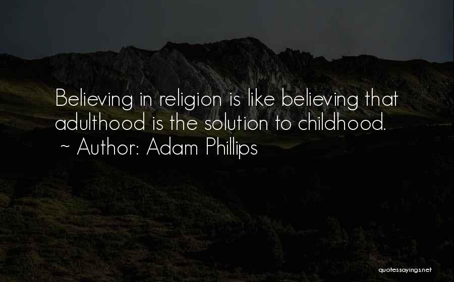 Adam Phillips Quotes: Believing In Religion Is Like Believing That Adulthood Is The Solution To Childhood.