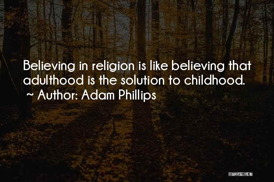 Adam Phillips Quotes: Believing In Religion Is Like Believing That Adulthood Is The Solution To Childhood.