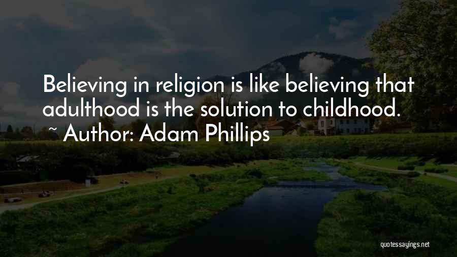 Adam Phillips Quotes: Believing In Religion Is Like Believing That Adulthood Is The Solution To Childhood.