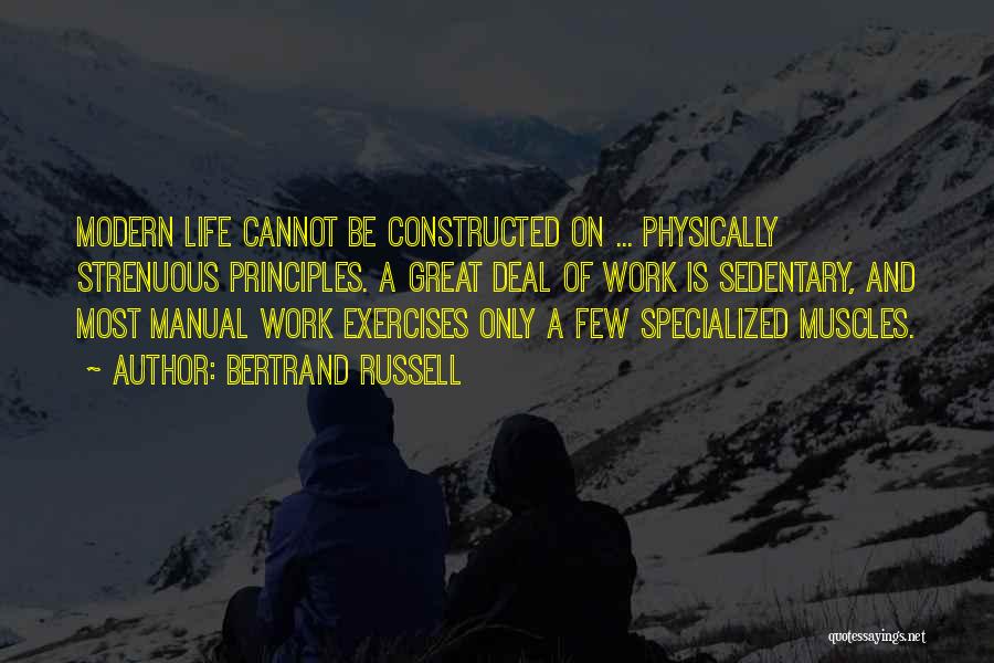 Bertrand Russell Quotes: Modern Life Cannot Be Constructed On ... Physically Strenuous Principles. A Great Deal Of Work Is Sedentary, And Most Manual