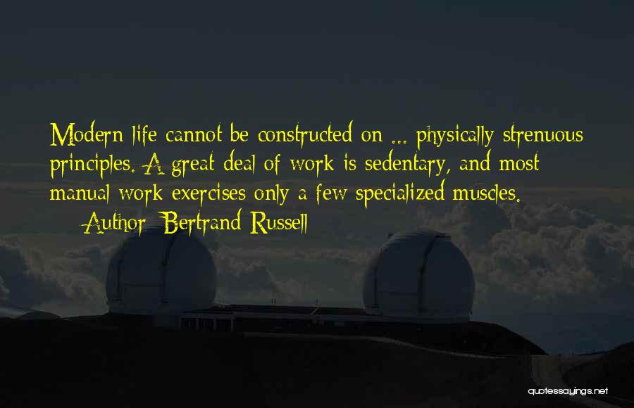 Bertrand Russell Quotes: Modern Life Cannot Be Constructed On ... Physically Strenuous Principles. A Great Deal Of Work Is Sedentary, And Most Manual