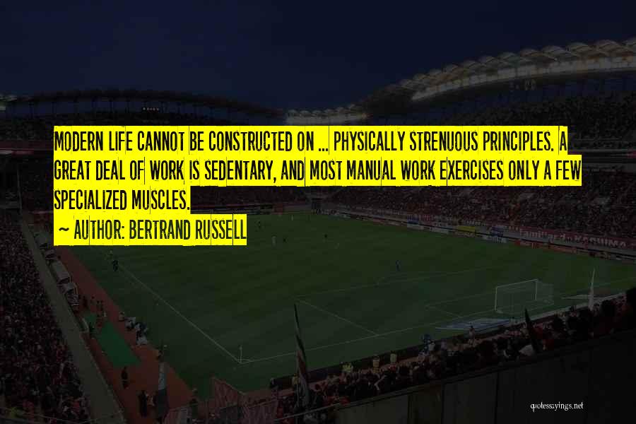 Bertrand Russell Quotes: Modern Life Cannot Be Constructed On ... Physically Strenuous Principles. A Great Deal Of Work Is Sedentary, And Most Manual