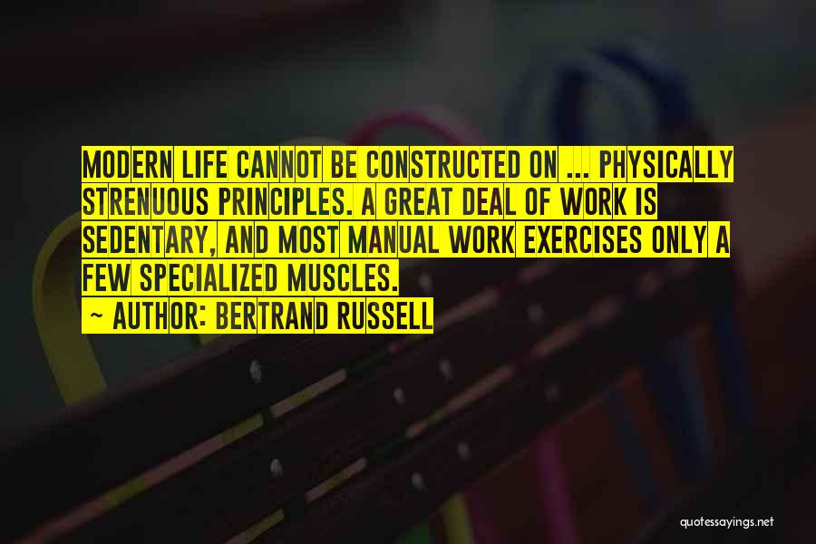 Bertrand Russell Quotes: Modern Life Cannot Be Constructed On ... Physically Strenuous Principles. A Great Deal Of Work Is Sedentary, And Most Manual