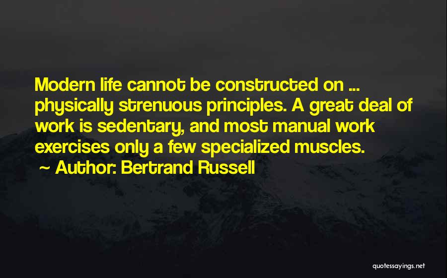 Bertrand Russell Quotes: Modern Life Cannot Be Constructed On ... Physically Strenuous Principles. A Great Deal Of Work Is Sedentary, And Most Manual