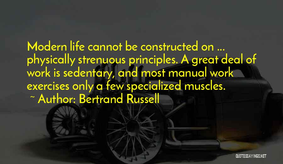 Bertrand Russell Quotes: Modern Life Cannot Be Constructed On ... Physically Strenuous Principles. A Great Deal Of Work Is Sedentary, And Most Manual