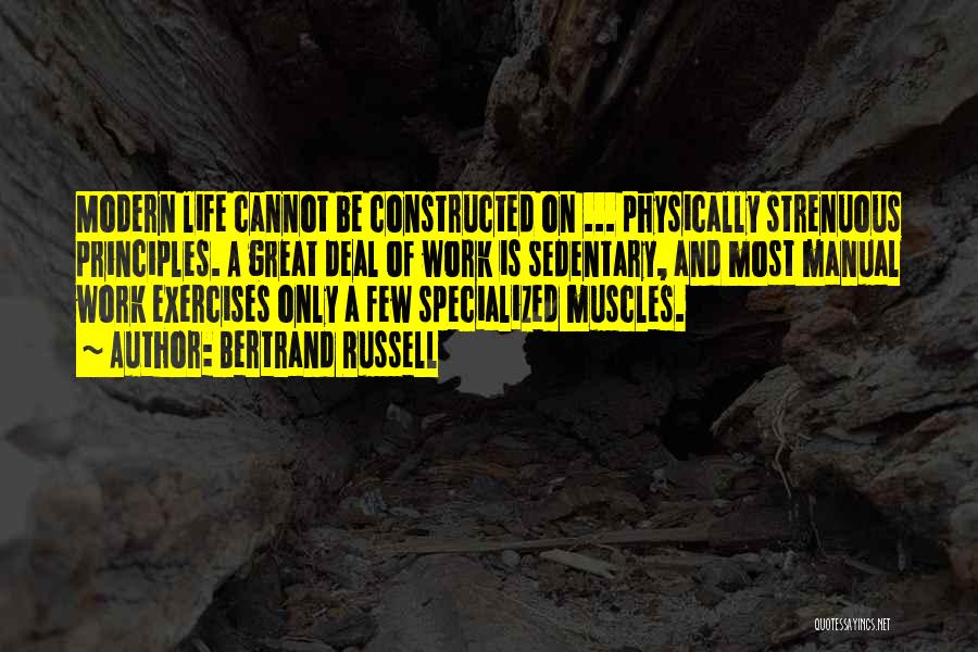 Bertrand Russell Quotes: Modern Life Cannot Be Constructed On ... Physically Strenuous Principles. A Great Deal Of Work Is Sedentary, And Most Manual