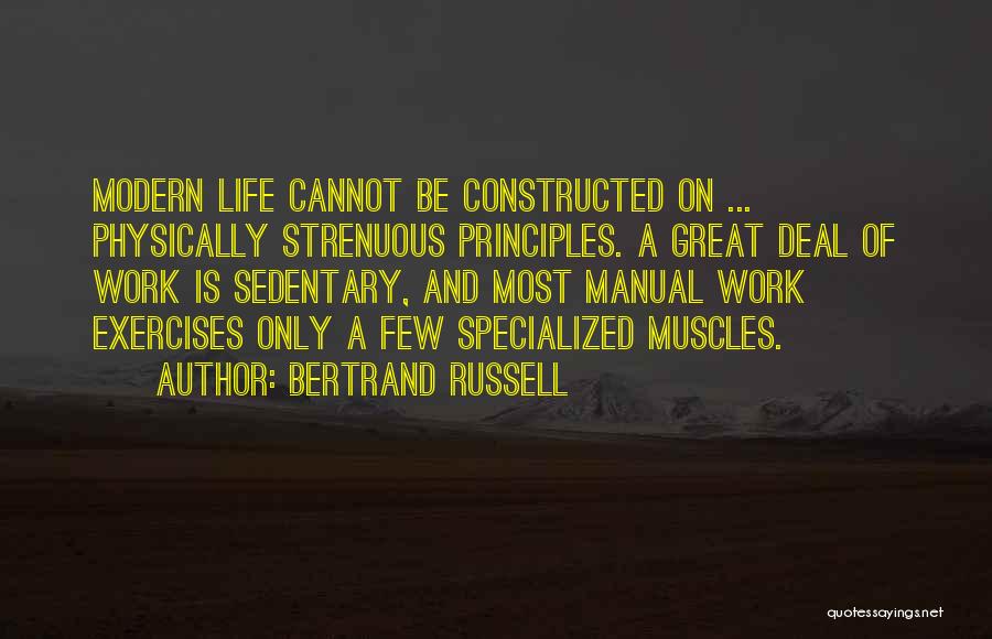 Bertrand Russell Quotes: Modern Life Cannot Be Constructed On ... Physically Strenuous Principles. A Great Deal Of Work Is Sedentary, And Most Manual