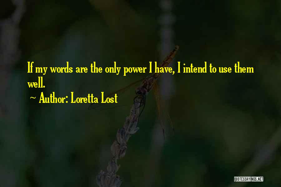 Loretta Lost Quotes: If My Words Are The Only Power I Have, I Intend To Use Them Well.