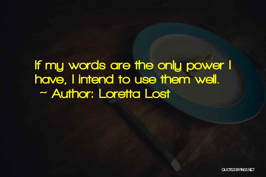 Loretta Lost Quotes: If My Words Are The Only Power I Have, I Intend To Use Them Well.