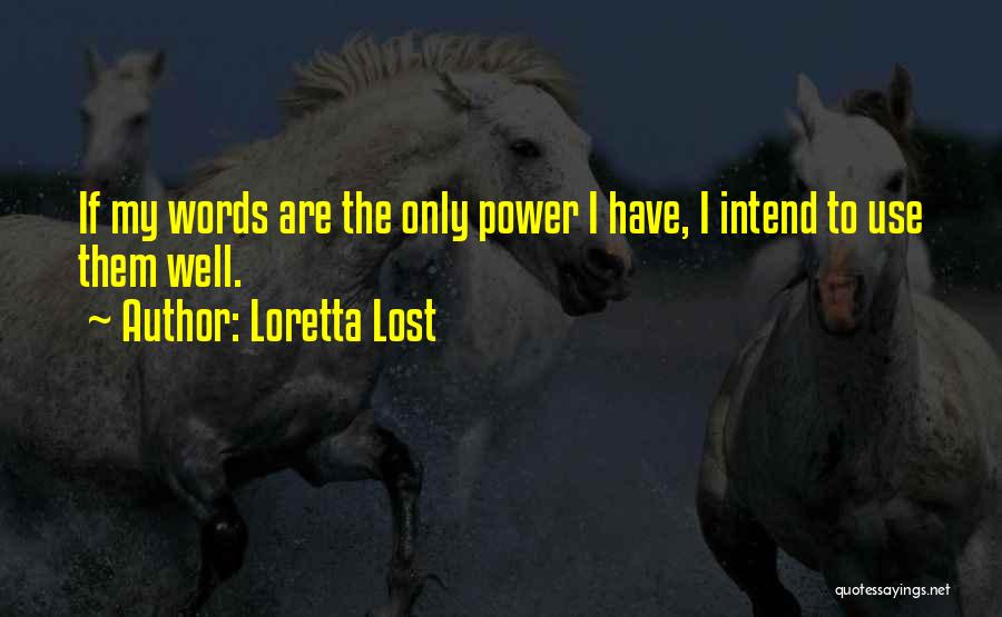 Loretta Lost Quotes: If My Words Are The Only Power I Have, I Intend To Use Them Well.