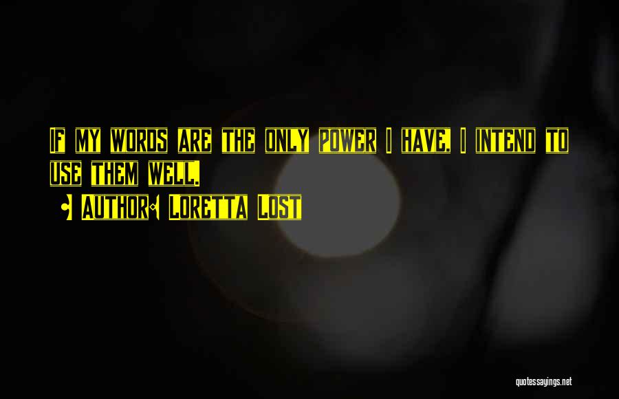 Loretta Lost Quotes: If My Words Are The Only Power I Have, I Intend To Use Them Well.