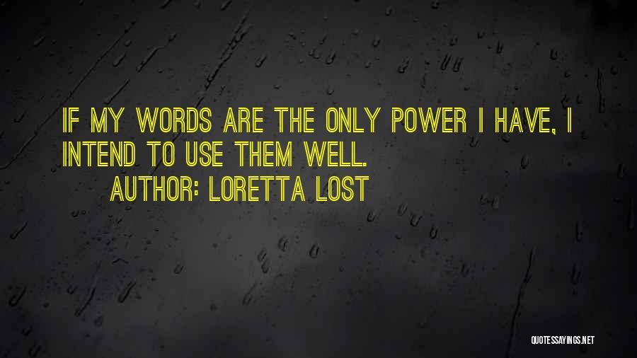 Loretta Lost Quotes: If My Words Are The Only Power I Have, I Intend To Use Them Well.