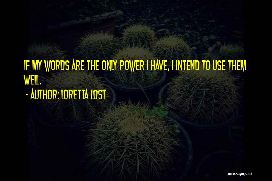 Loretta Lost Quotes: If My Words Are The Only Power I Have, I Intend To Use Them Well.