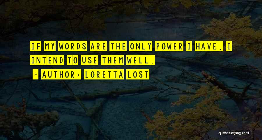 Loretta Lost Quotes: If My Words Are The Only Power I Have, I Intend To Use Them Well.