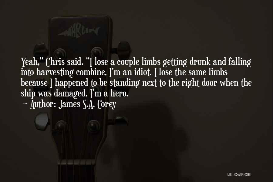 James S.A. Corey Quotes: Yeah, Chris Said. I Lose A Couple Limbs Getting Drunk And Falling Into Harvesting Combine, I'm An Idiot. I Lose