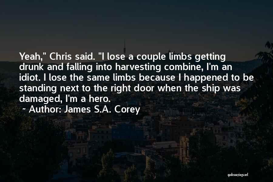 James S.A. Corey Quotes: Yeah, Chris Said. I Lose A Couple Limbs Getting Drunk And Falling Into Harvesting Combine, I'm An Idiot. I Lose