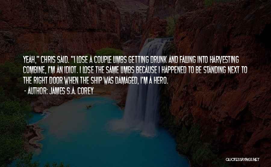 James S.A. Corey Quotes: Yeah, Chris Said. I Lose A Couple Limbs Getting Drunk And Falling Into Harvesting Combine, I'm An Idiot. I Lose
