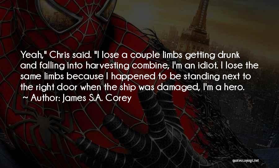 James S.A. Corey Quotes: Yeah, Chris Said. I Lose A Couple Limbs Getting Drunk And Falling Into Harvesting Combine, I'm An Idiot. I Lose