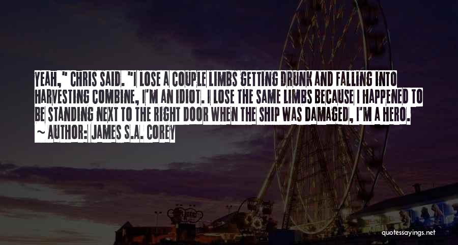 James S.A. Corey Quotes: Yeah, Chris Said. I Lose A Couple Limbs Getting Drunk And Falling Into Harvesting Combine, I'm An Idiot. I Lose
