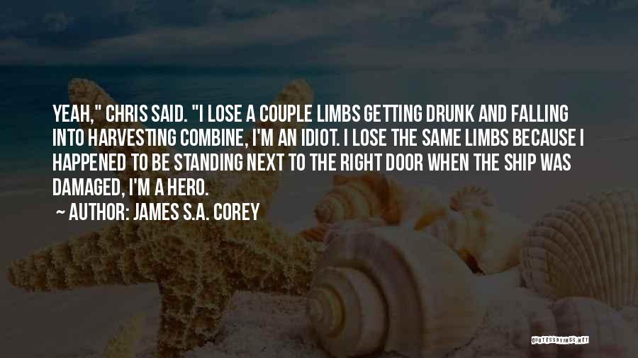 James S.A. Corey Quotes: Yeah, Chris Said. I Lose A Couple Limbs Getting Drunk And Falling Into Harvesting Combine, I'm An Idiot. I Lose