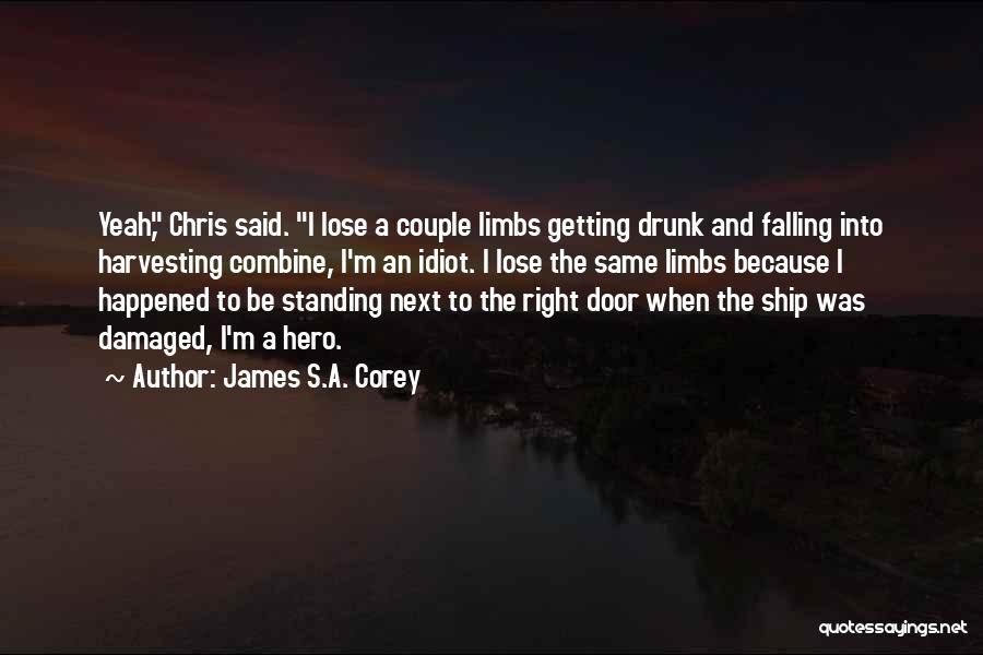 James S.A. Corey Quotes: Yeah, Chris Said. I Lose A Couple Limbs Getting Drunk And Falling Into Harvesting Combine, I'm An Idiot. I Lose