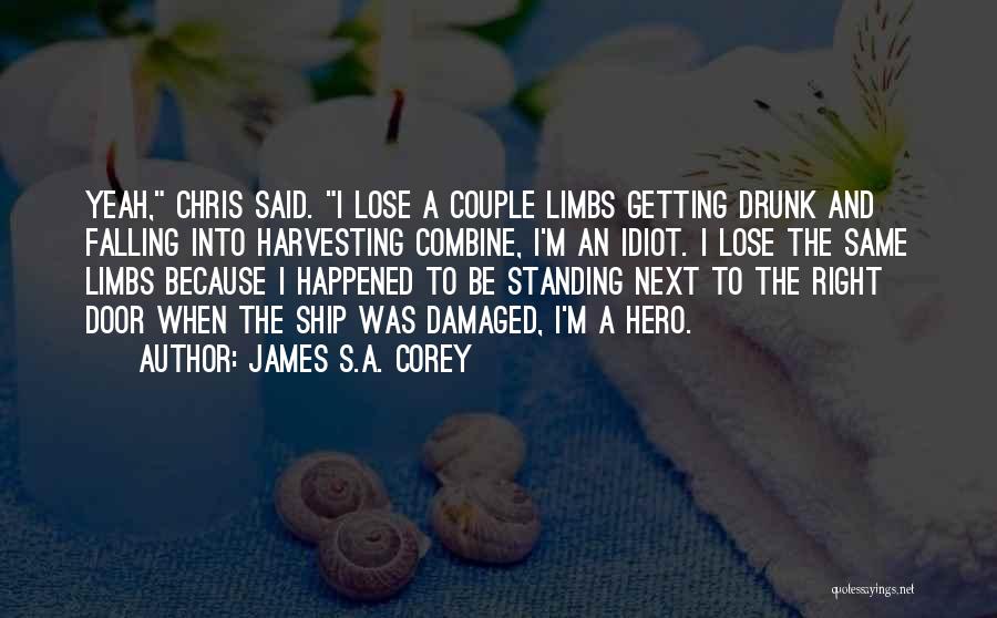 James S.A. Corey Quotes: Yeah, Chris Said. I Lose A Couple Limbs Getting Drunk And Falling Into Harvesting Combine, I'm An Idiot. I Lose