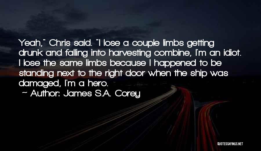 James S.A. Corey Quotes: Yeah, Chris Said. I Lose A Couple Limbs Getting Drunk And Falling Into Harvesting Combine, I'm An Idiot. I Lose