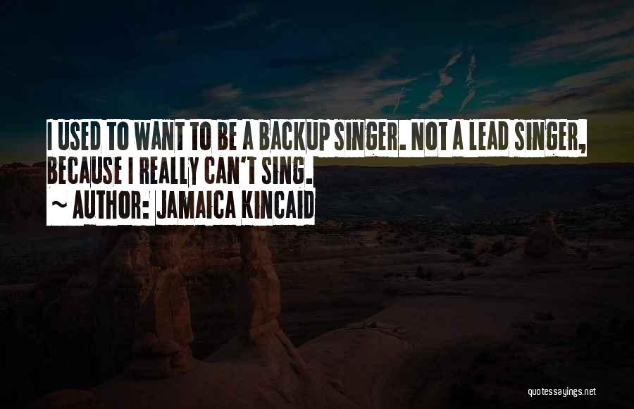 Jamaica Kincaid Quotes: I Used To Want To Be A Backup Singer. Not A Lead Singer, Because I Really Can't Sing.