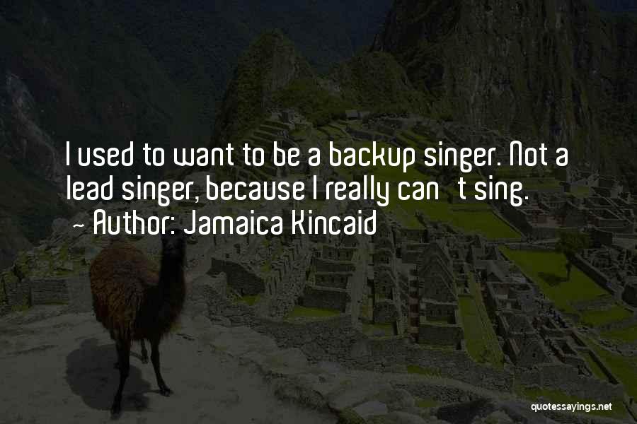 Jamaica Kincaid Quotes: I Used To Want To Be A Backup Singer. Not A Lead Singer, Because I Really Can't Sing.