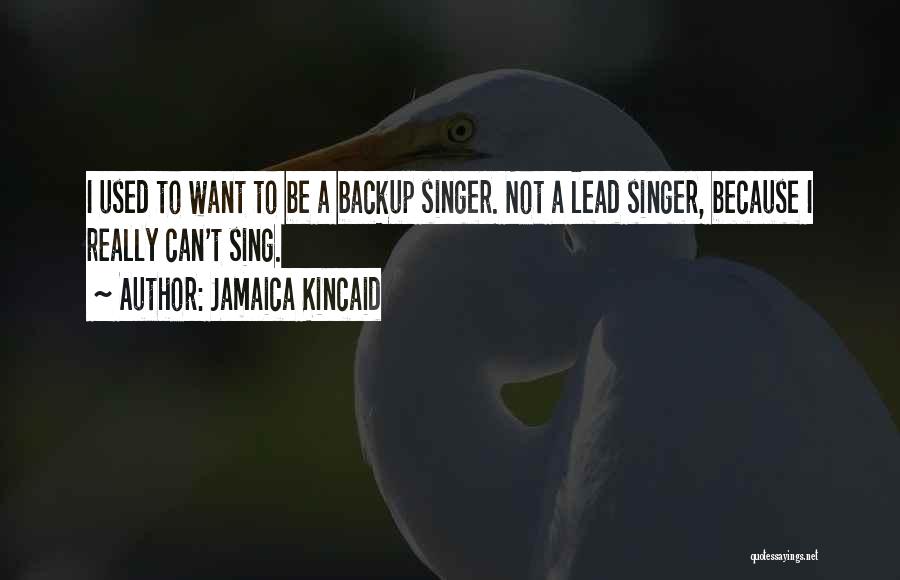 Jamaica Kincaid Quotes: I Used To Want To Be A Backup Singer. Not A Lead Singer, Because I Really Can't Sing.