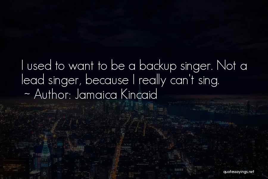 Jamaica Kincaid Quotes: I Used To Want To Be A Backup Singer. Not A Lead Singer, Because I Really Can't Sing.