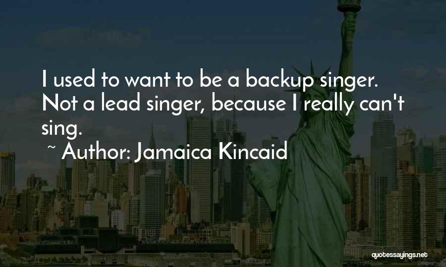 Jamaica Kincaid Quotes: I Used To Want To Be A Backup Singer. Not A Lead Singer, Because I Really Can't Sing.